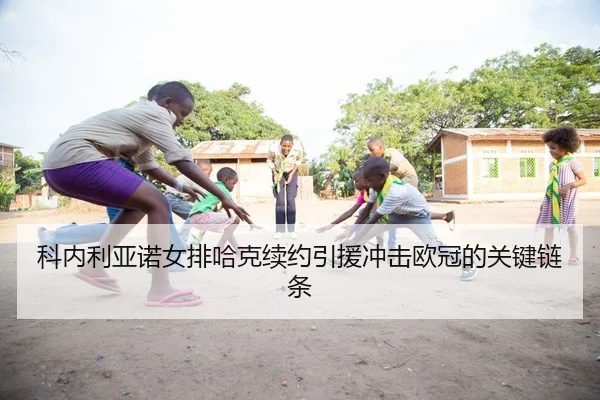 科内利亚诺女排哈克续约引援冲击欧冠的关键链条