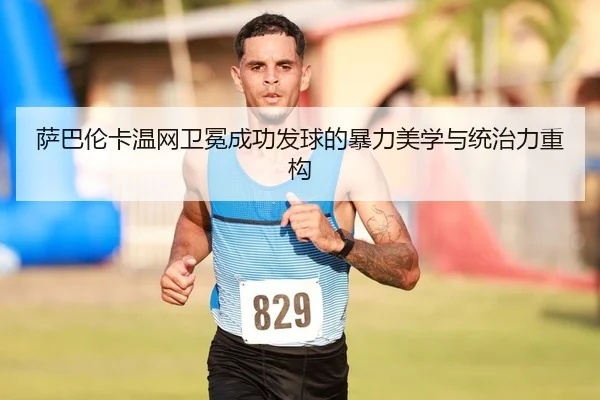 萨巴伦卡温网卫冕成功发球的暴力美学与统治力重构