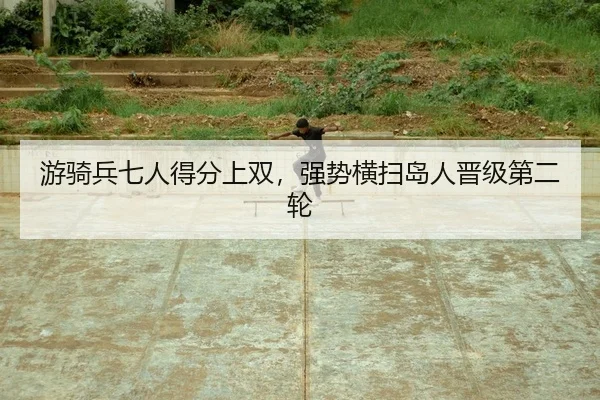 游骑兵七人得分上双，强势横扫岛人晋级第二轮